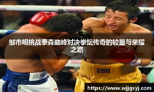 悟空体育邹市明挑战泰森巅峰对决拳坛传奇的较量与荣耀之路